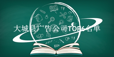 大城县广告公司TOP6名单 