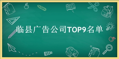 临县广告公司TOP9名单 临县广告公司TOP9名单