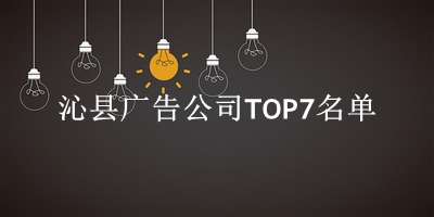 沁县广告公司TOP7名单 沁县广告公司TOP7名单