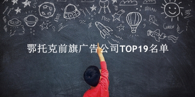 鄂托克前旗广告公司TOP19名单 鄂托克前旗广告公司TOP19名单