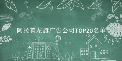 阿拉善左旗广告公司TOP20名单 阿拉善左旗广告公司TOP20名单