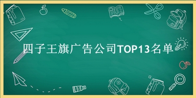 四子王旗广告公司TOP13名单 四子王旗广告公司TOP13名单