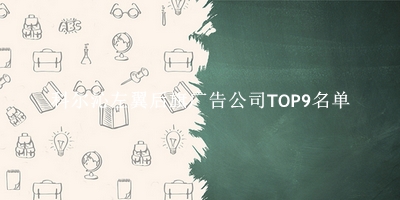 科尔沁左翼后旗广告公司TOP9名单 科尔沁左翼后旗广告公司TOP9名单