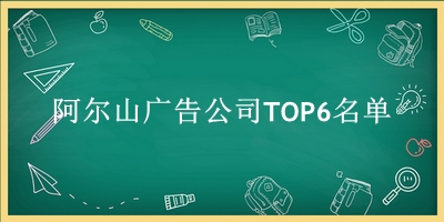 阿尔山广告公司TOP6名单 阿尔山广告公司TOP6名单
