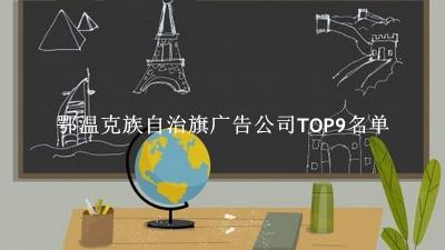 鄂温克族自治旗广告公司TOP9名单 