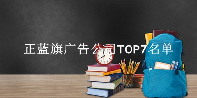 正蓝旗广告公司TOP7名单 正蓝旗广告公司TOP7名单