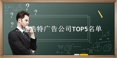 二连浩特广告公司TOP5名单 二连浩特广告公司TOP5名单
