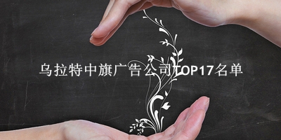 乌拉特中旗广告公司TOP17名单 