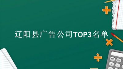 辽阳县广告公司TOP3名单 