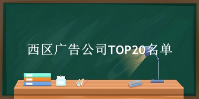 西区广告公司TOP20名单 