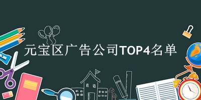 元宝区广告公司TOP4名单 元宝区广告公司TOP4名单