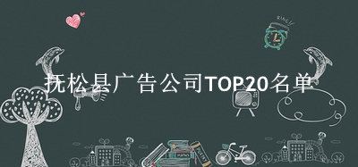 抚松县广告公司TOP20名单 