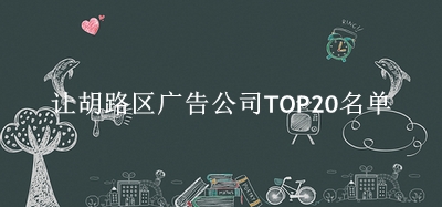 让胡路区广告公司TOP20名单 