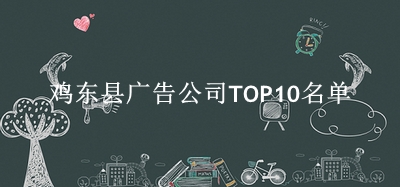 鸡东县广告公司TOP10名单 