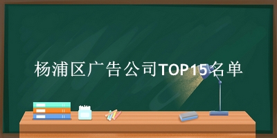 杨浦区广告公司TOP15名单 