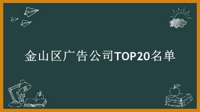 金山区广告公司TOP20名单 