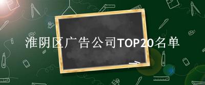 淮阴区广告公司TOP20名单 
