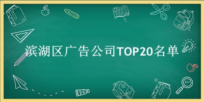 滨湖区广告公司TOP20名单 
