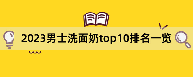 2023男士洗面奶top10排名一览,前排围观