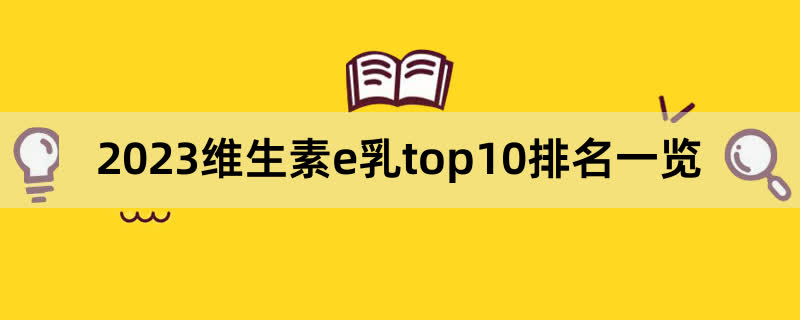 2023维生素e乳top10排名一览,前排围观