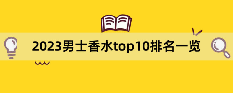 2023男士香水top10排名一览,前排围观