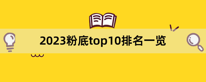 2023粉底top10排名一览,前排围观