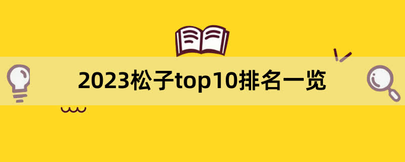 2023松子top10排名一览,前排围观