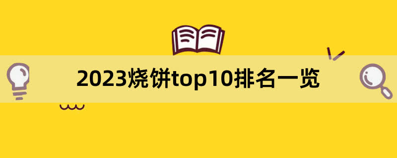 2023烧饼top10排名一览,前排围观