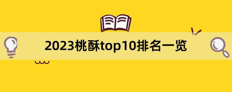 2023桃酥top10排名一览,前排围观