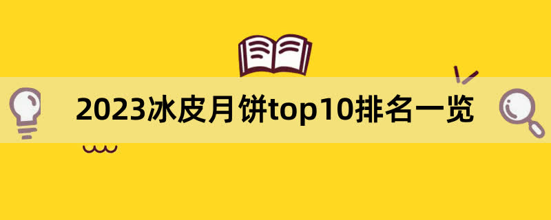 2023冰皮月饼top10排名一览,前排围观