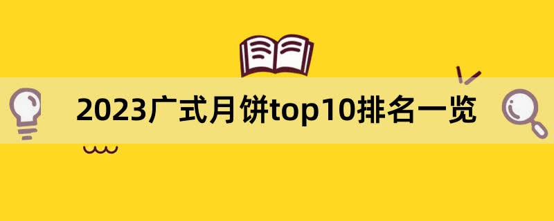 2023广式月饼top10排名一览,前排围观