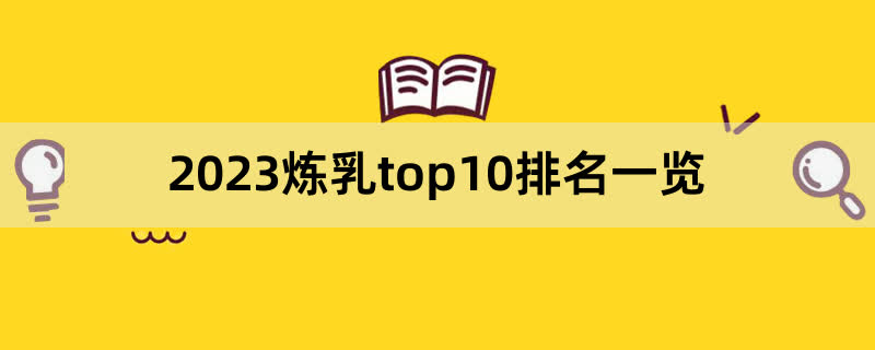 2023炼乳top10排名一览,前排围观