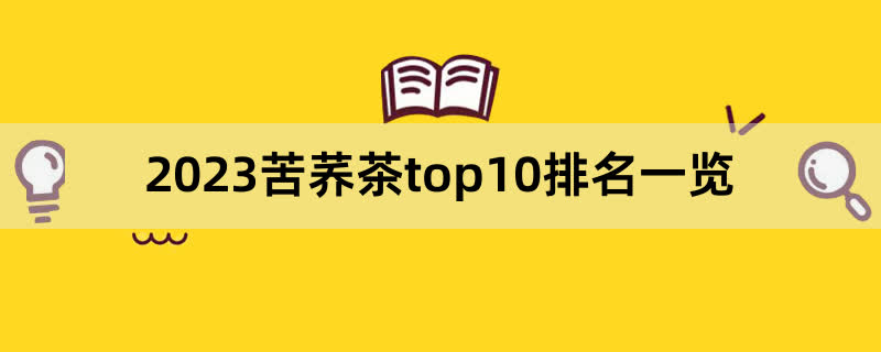 2023苦蕎茶top10排名一覽,前排圍觀