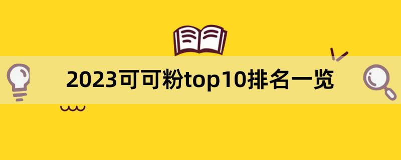 2023可可粉top10排名一览,前排围观