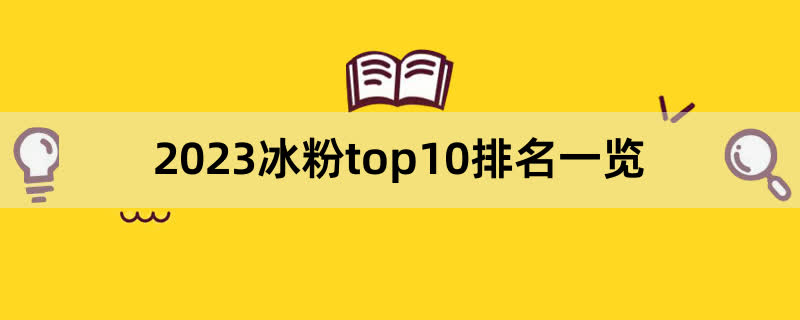 2023冰粉top10排名一览,前排围观