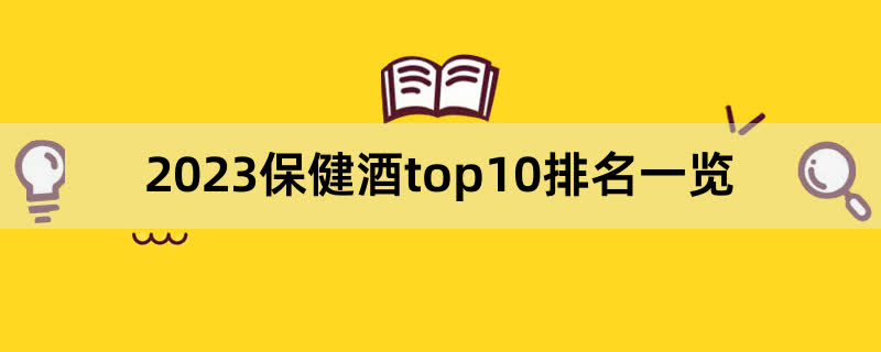 2023保健酒top10排名一览,前排围观