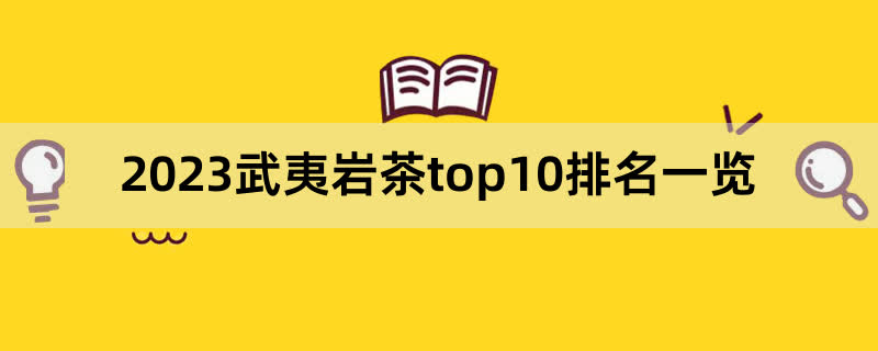 2023武夷岩茶top10排名一览,前排围观