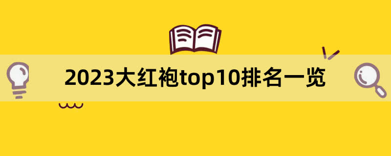 2023大红袍top10排名一览,前排围观