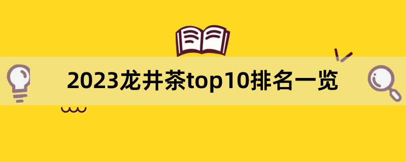 2023龙井茶top10排名一览,前排围观