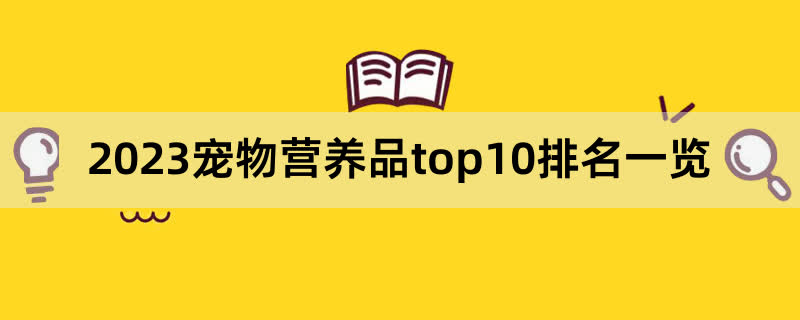 2023宠物营养品top10排名一览,前排围观