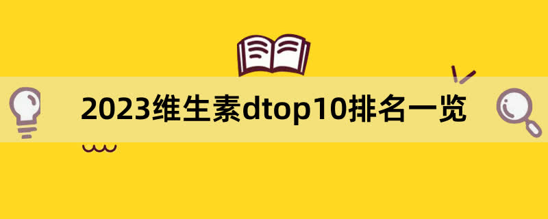 2023维生素dtop10排名一览,前排围观