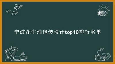 宁波花生油包装设计有哪些（宁波花生油包装设计top10排行名单） 