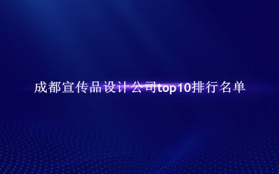 成都宣传品设计公司有哪些（成都宣传品设计公司top10排行名单） 