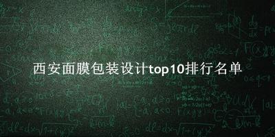 西安面膜包装设计有哪些（西安面膜包装设计top10排行名单） 