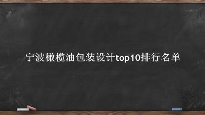宁波橄榄油包装设计有哪些（宁波橄榄油包装设计top10排行名单） 
