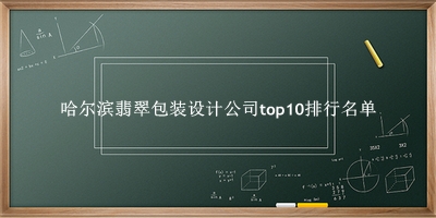 哈尔滨翡翠包装设计公司有哪些（哈尔滨翡翠包装设计公司top10排行名单） 