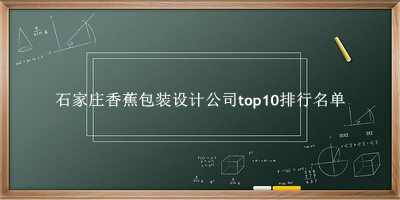 石家庄香蕉包装设计公司有哪些（石家庄香蕉包装设计公司top10排行名单） 