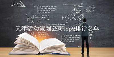 天津活动策划公司有哪些（天津活动策划公司top9排行名单） 