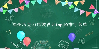 福州巧克力包装设计有哪些（福州巧克力包装设计top10排行名单） 