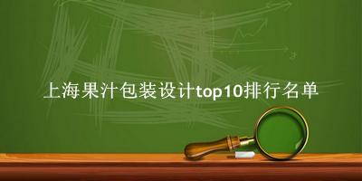 上海果汁包装设计有哪些（上海果汁包装设计top10排行名单） 